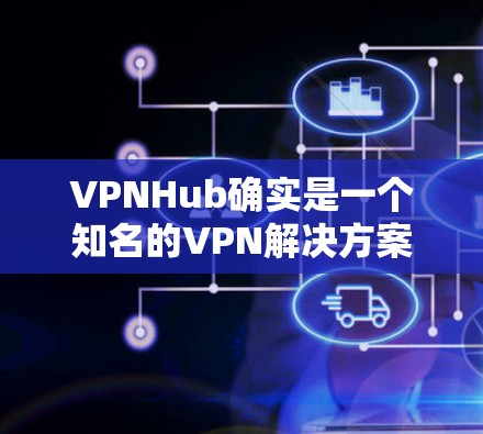VPNHub确实是一个知名的VPN解决方案，它提供多种VPN服务，并且支持多种设备，包括电脑。如果你需要VPN软件的Windows版本，VPNHub可能会有现成的版本