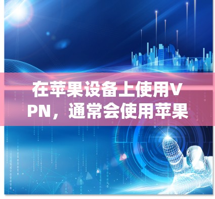 在苹果设备上使用VPN，通常会使用苹果VPN（iOS VPN）苹果VPN是一个功能强大的网络虚拟机，允许用户在苹果设备上访问在线VPN服务，同时保持设备上的传统操作系统功能