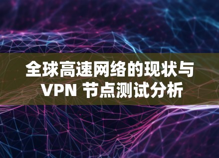 全球高速网络的现状与 VPN 节点测试分析