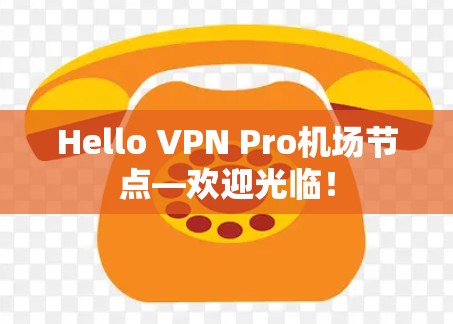 Hello VPN Pro机场节点—欢迎光临！