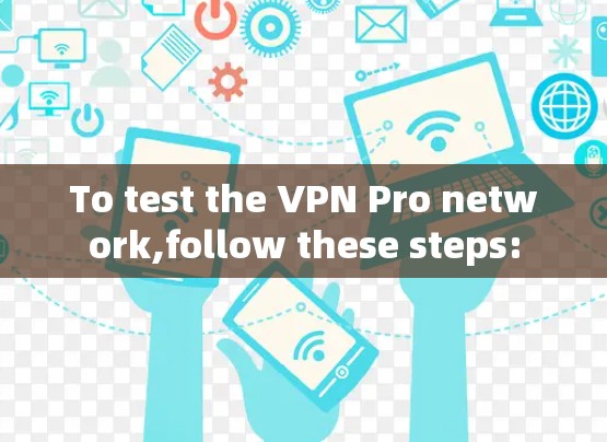To test the VPN Pro network,follow these steps: