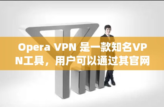 Opera VPN 是一款知名VPN工具，用户可以通过其官网访问其官网入口。如果你想下载VPN加速器，可以查看下面推荐的VPN加速器，这些工具通常支持Opera VPN