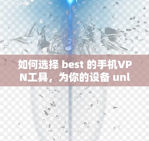 如何选择 best 的手机VPN工具，为你的设备 unlocked 更加安全