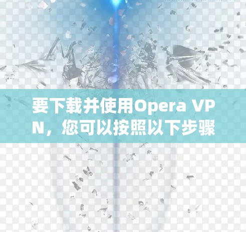 要下载并使用Opera VPN，您可以按照以下步骤操作