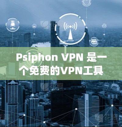 Psiphon VPN 是一个免费的VPN工具，提供多种配置选项和功能，适合个人用户使用。以下是对 Psiphon VPN 的详细介绍