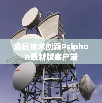 通信技术创新Psiphon最新版客户端