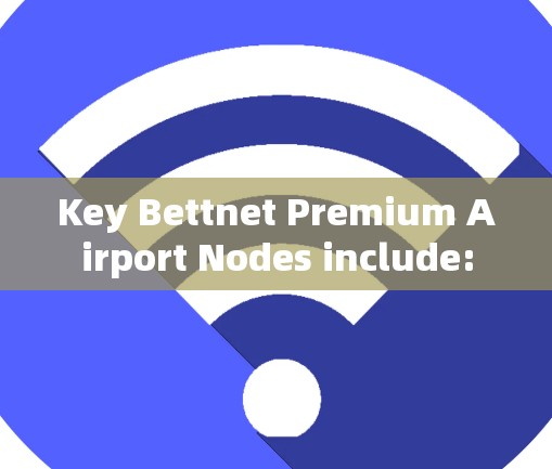Key Bettnet Premium Airport Nodes include:
