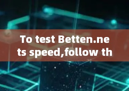 To test Betten.nets speed,follow these organized steps: