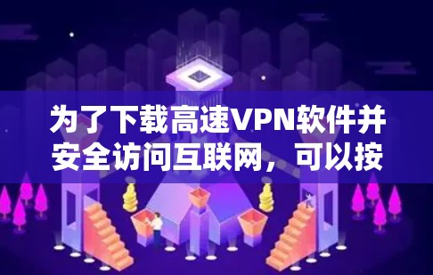 为了下载高速VPN软件并安全访问互联网，可以按照以下步骤进行