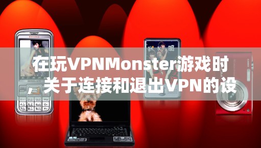 在玩VPNMonster游戏时，关于连接和退出VPN的设置和选项，以下是逐步的解决方案