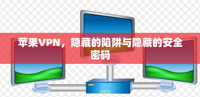 苹果VPN，隐藏的陷阱与隐藏的安全密码