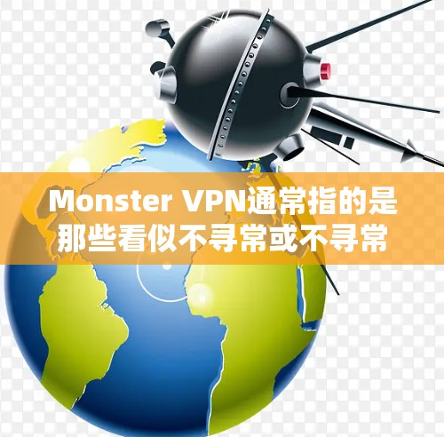 Monster VPN通常指的是那些看似不寻常或不寻常的VPN技术或服务。这些技术可能包括