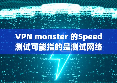 VPN monster 的Speed测试可能指的是测试网络连接速度的VPN服务。以下是一些可能的相关信息和建议