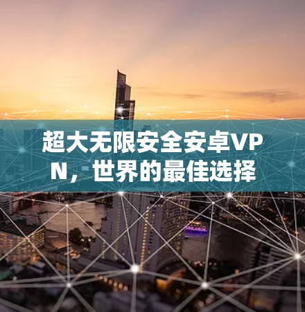 超大无限安全安卓VPN，世界的最佳选择