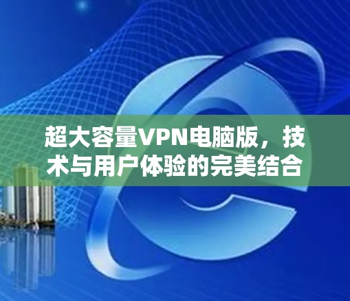 超大容量VPN电脑版，技术与用户体验的完美结合