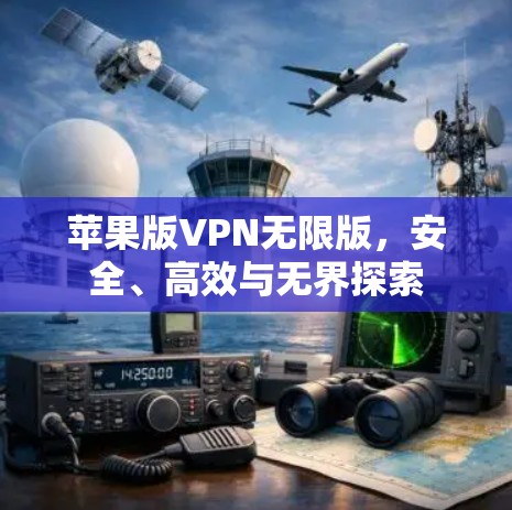 苹果版VPN无限版，安全、高效与无界探索