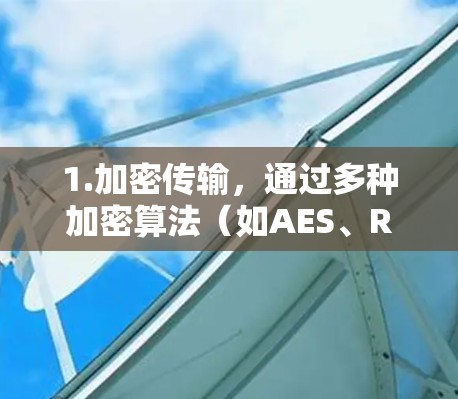 1.加密传输，通过多种加密算法（如AES、RSA、ECDSA）确保数据的安全传输
