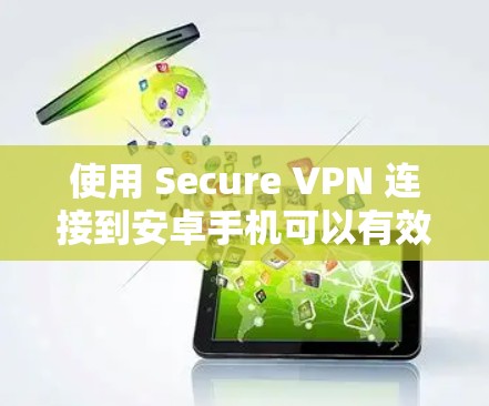 使用 Secure VPN 连接到安卓手机可以有效地加密数据，进行文件下载和传输。以下是一个详细的步骤指南，帮助你顺利连接到目标服务器并完成任务