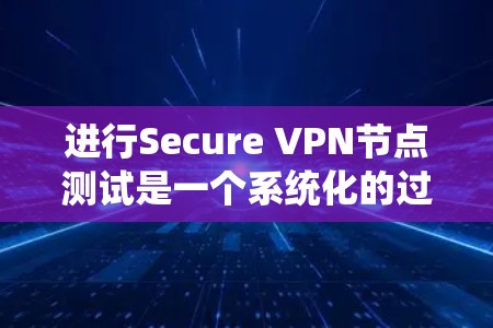进行Secure VPN节点测试是一个系统化的过程，旨在确保VPN网络功能稳定、可靠且符合安全标准。以下是一个详细的指南，涵盖测试的主要步骤