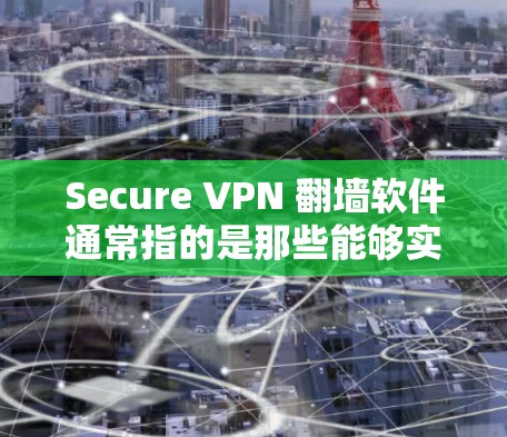 Secure VPN 翻墙软件通常指的是那些能够实现网络穿透和安全过滤功能的软件或设备。以下是几种常见的 VPN 翻墙软件及其特点