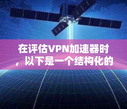在评估VPN加速器时，以下是一个结构化的推荐和总结