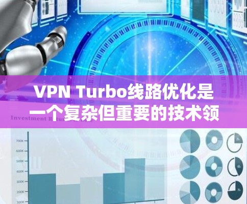 VPN Turbo线路优化是一个复杂但重要的技术领域，涉及多个步骤和细节。以下是对VPN Turbo线路优化的详细分析和建议