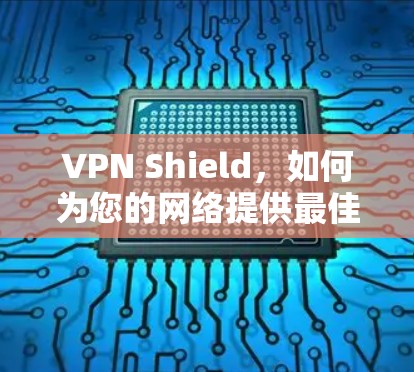 VPN Shield，如何为您的网络提供最佳防护