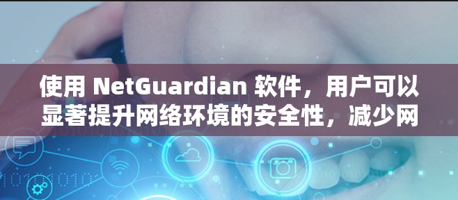 使用 NetGuardian 软件，用户可以显著提升网络环境的安全性，减少网络安全风险，同时增强网络信任度和用户体验！它还通过自动化配置和持续更新，及时修复网络漏洞，保护用户免受攻击！