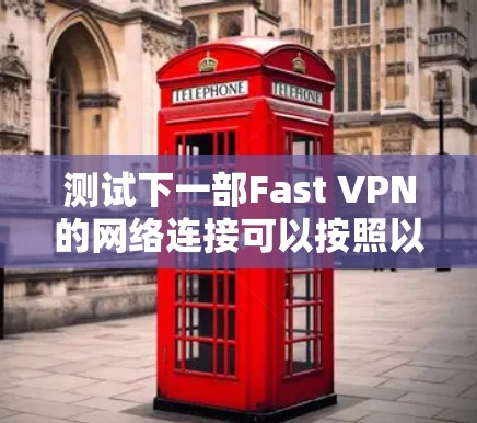 测试下一部Fast VPN的网络连接可以按照以下步骤进行