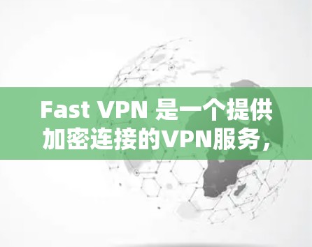 Fast VPN 是一个提供加密连接的VPN服务，适合需要安全连接的人。以下是下载 Fast VPN 的步骤
