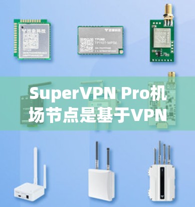 SuperVPN Pro机场节点是基于VPN技术在机场使用以保护用户网络的安全和隐私的设备或设备。以下是关于SuperVPN Pro机场节点的详细信息
