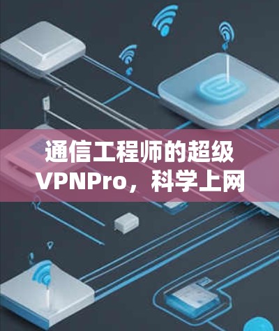 通信工程师的超级VPNPro，科学上网的新时代解决方案