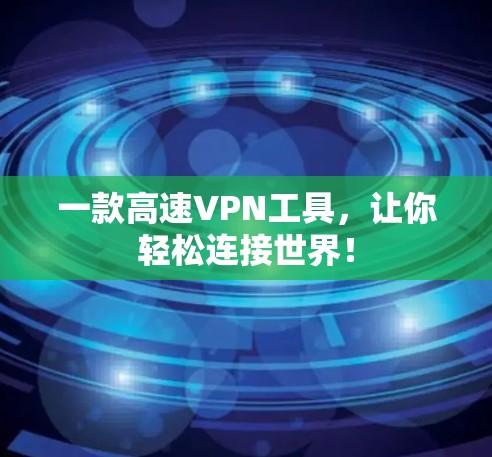 一款高速VPN工具，让你轻松连接世界！