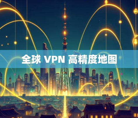 全球 VPN 高精度地图