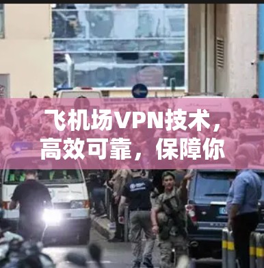 飞机场VPN技术，高效可靠，保障你的出行安全