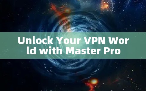 Unlock Your VPN World with Master Pro