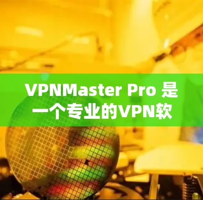VPNMaster Pro 是一个专业的VPN软件，旨在提供高效、安全的网络连接，特别适合对网络安全有较高要求的用户。以下是对该软件的详细介绍