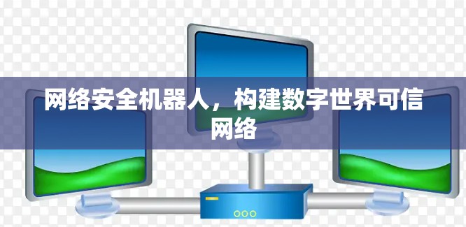 网络安全机器人，构建数字世界可信网络