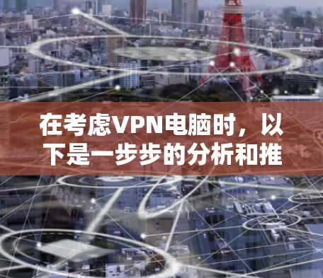 在考虑VPN电脑时，以下是一步步的分析和推荐