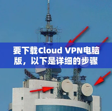 要下载Cloud VPN电脑版，以下是详细的步骤说明