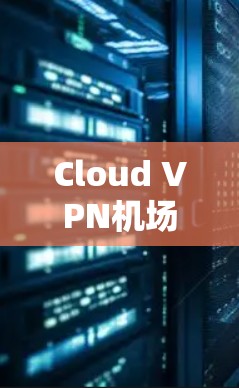 Cloud VPN机场节点是一种用于远程云访问的VPN协议，允许用户访问远程服务器的资源，同时保护数据的安全。以下是关于Cloud VPN机场节点的详细信息