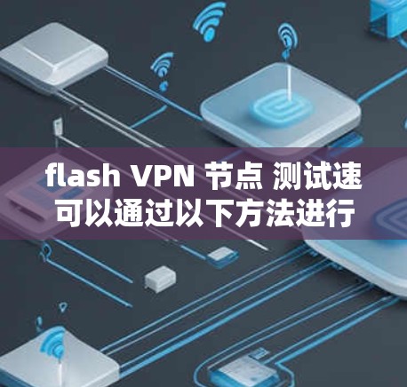 flash VPN 节点 测试速可以通过以下方法进行测量和分析