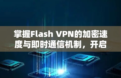 掌握Flash VPN的加密速度与即时通信机制，开启高效数据传输的新范式