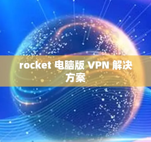 rocket 电脑版 VPN 解决方案