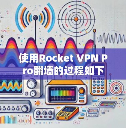 使用Rocket VPN Pro翻墙的过程如下