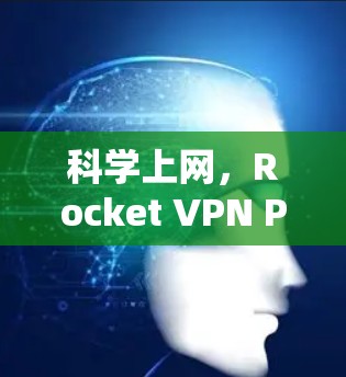 科学上网，Rocket VPN Pro的科学网络保护方案