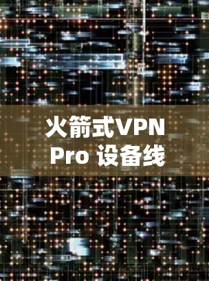 火箭式VPN Pro 设备线路测试报告