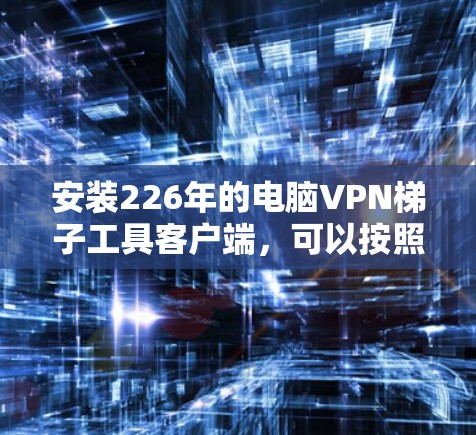 安装226年的电脑VPN梯子工具客户端，可以按照以下步骤进行
