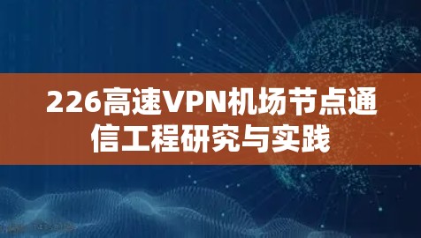 226高速VPN机场节点通信工程研究与实践