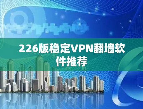 226版稳定VPN翻墙软件推荐